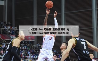 jrs直播nba(无插件)直播低调看（jrs直播nba无插件直播低调看排球）