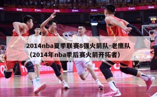 2014nba夏季联赛8强火箭队-老鹰队（2014年nba季后赛火箭开拓者）