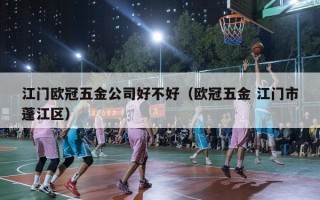 江门欧冠五金公司好不好（欧冠五金 江门市蓬江区）