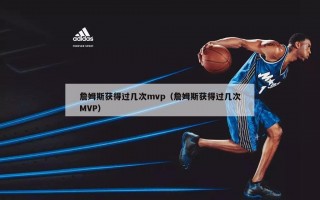 詹姆斯获得过几次mvp（詹姆斯获得过几次MVP）