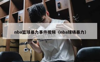 nba篮球暴力事件视频（nba球场暴力）