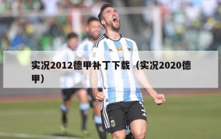 实况2012德甲补丁下载（实况2020德甲）