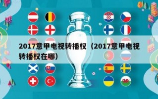 2017意甲电视转播权（2017意甲电视转播权在哪）