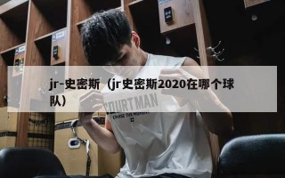 jr-史密斯（jr史密斯2020在哪个球队）