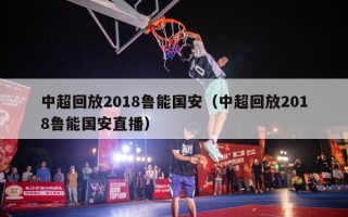 中超回放2018鲁能国安（中超回放2018鲁能国安直播）