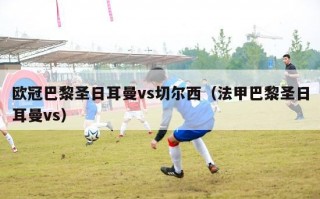 欧冠巴黎圣日耳曼vs切尔西（法甲巴黎圣日耳曼vs）