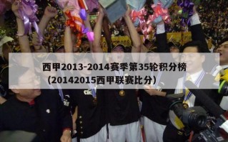 西甲2013-2014赛季第35轮积分榜（20142015西甲联赛比分）