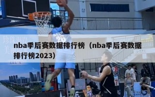 nba季后赛数据排行榜（nba季后赛数据排行榜2023）