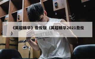 《英超精华》詹俊版（英超精华2021詹俊）