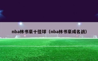 nba林书豪十佳球（nba林书豪成名战）