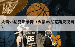 火箭vs尼克斯录像（火箭vs尼克斯央视网）