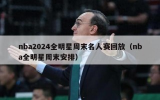 nba2024全明星周末名人赛回放（nba全明星周末安排）