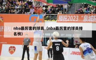 nba最厉害的球员（nba最厉害的球员排名榜）