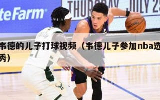 韦德的儿子打球视频（韦德儿子参加nba选秀）