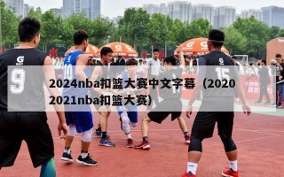 2024nba扣篮大赛中文字幕（20202021nba扣篮大赛）