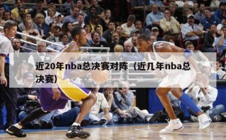 近20年nba总决赛对阵（近几年nba总决赛）