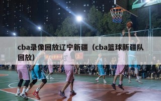 cba录像回放辽宁新疆（cba篮球新疆队回放）