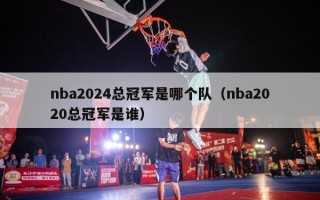 nba2024总冠军是哪个队（nba2020总冠军是谁）