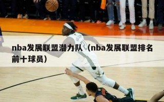 nba发展联盟潜力队（nba发展联盟排名前十球员）