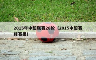 2015年中超联赛28轮（2015中超赛程赛果）