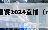 nba全明星赛2024直播（nba全明星大赛直播）