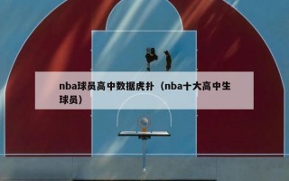 nba球员高中数据虎扑（nba十大高中生球员）