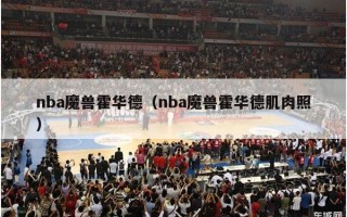 nba魔兽霍华德（nba魔兽霍华德肌肉照）