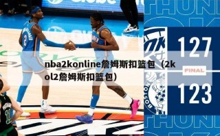 nba2konline詹姆斯扣篮包（2kol2詹姆斯扣篮包）