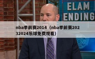 nba季前赛2014（nba季前赛20232024乐球免费观看）