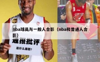 nba球员与一般人合影（nba和普通人合影）