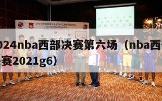 2024nba西部决赛第六场（nba西部决赛2021g6）