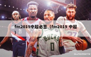 fm2019中超必签（fm2019 中超）