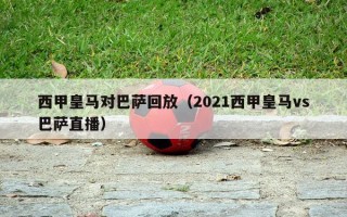 西甲皇马对巴萨回放（2021西甲皇马vs巴萨直播）