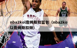 nba2kol詹姆斯扣篮包（nba2kol2詹姆斯扣倾）