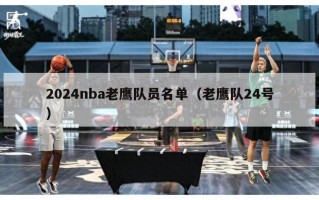 2024nba老鹰队员名单（老鹰队24号）