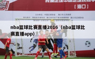 nba篮球比赛直播2016（nba篮球比赛直播app）