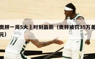 奥胖一周5大囧时刻最新（奥胖被罚35万美元）