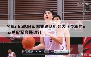 今年nba总冠军哪支球队机会大（今年的nba总冠军会是谁?）