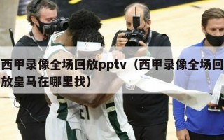 西甲录像全场回放pptv（西甲录像全场回放皇马在哪里找）