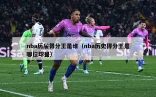 nba历届得分王是谁（nba历史得分王是哪位球星）