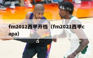 fm2012西甲开档（fm2021西甲capa）