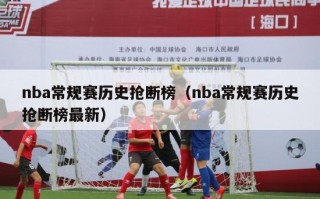 nba常规赛历史抢断榜（nba常规赛历史抢断榜最新）