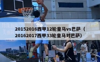 20152016西甲12轮皇马vs巴萨（20162017西甲33轮皇马对巴萨）