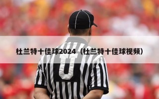 杜兰特十佳球2024（杜兰特十佳球视频）