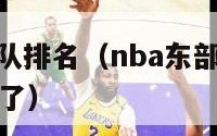 nba东部球队排名（nba东部球队排名怎么没有老鹰了）