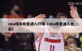 nba球员和普通人打球（nba和普通人合影）