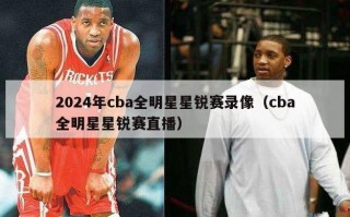 2024年cba全明星星锐赛录像（cba全明星星锐赛直播）