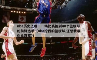 nba历史上唯一一场比赛抢到40个篮板球的前锋选手（nba抢我的篮板球,还想我带你拿冠军?）