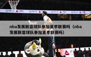 nba发展联盟球队参加夏季联赛吗（nba发展联盟球队参加夏季联赛吗）