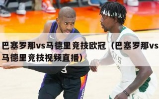 巴塞罗那vs马德里竞技欧冠（巴塞罗那vs马德里竞技视频直播）